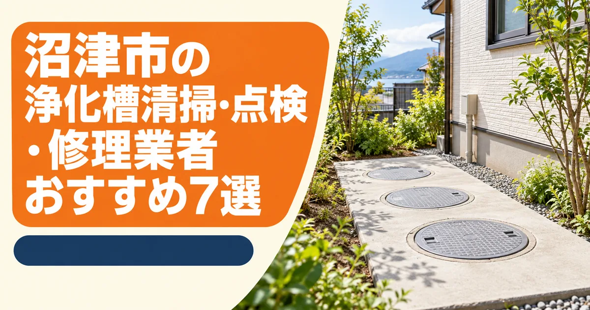 【2026年】沼津市の浄化槽清掃・点検・修理業者おすすめ7選｜費用と補助金も解説